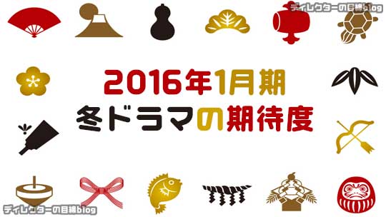 2016年1月期 冬ドラマの期待度 ディレクターの目線blog