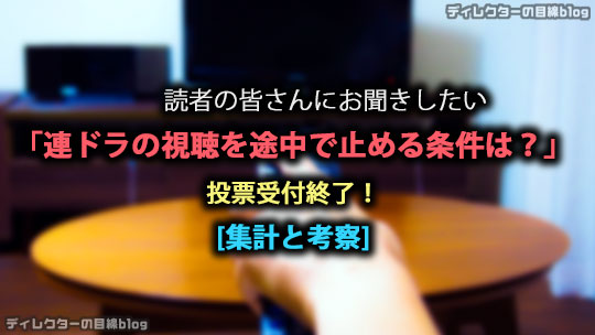 [集計と考察] 読者の皆さんにお聞きしたい「連ドラの視聴を途中で止める条件は？」投票受付終了