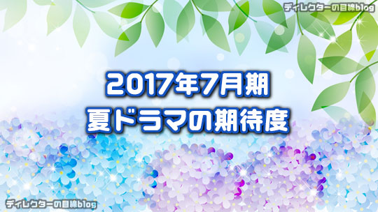 17年7月期 夏ドラマの期待度 ディレクターの目線blog