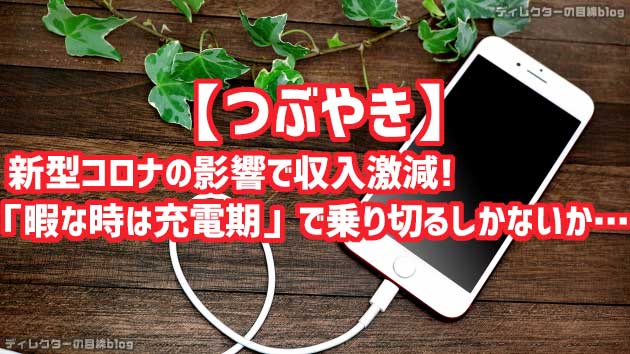 【つぶやき】新型コロナの影響で収入激減! 「暇な時は充電期」で乗り切るしかないか…