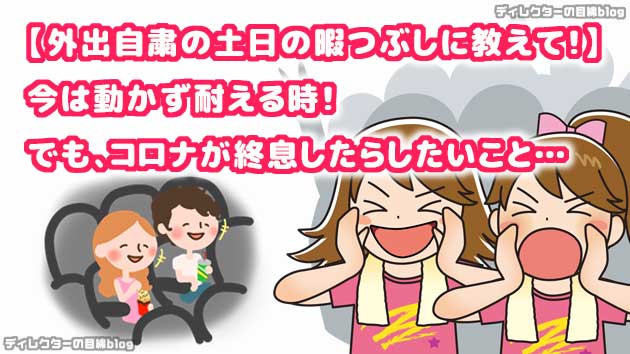 【外出自粛の土日の暇つぶしに教えて!】今は動かず耐える時! でも、コロナが終息したらしたいこと…