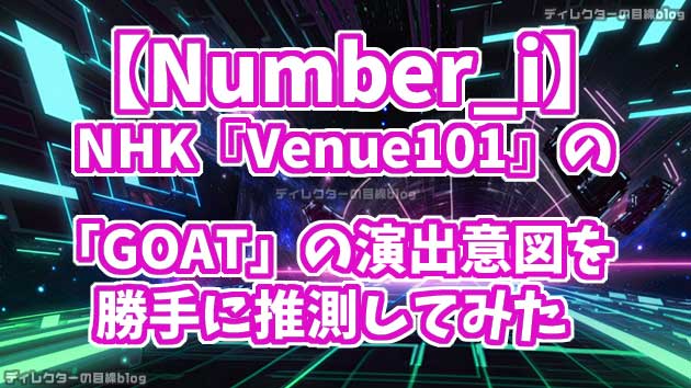 【Number_i】NHK『Venue101』の「GOAT」の演出意図を勝手に推測してみた ※岸優太さんの約1.23秒間の激アツ演出に注目！