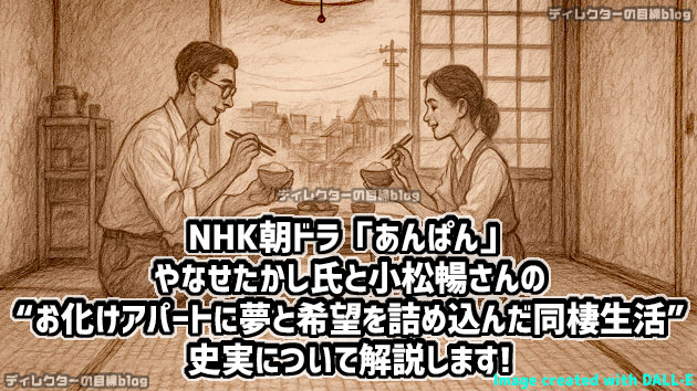 NHK朝ドラ「あんぱん」やなせたかし氏と小松暢さんの“お化けアパートに夢と希望を詰め込んだ同棲生活”の史実について解説します！