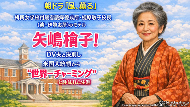 朝ドラ『風、薫る』梅岡女学校付属看護婦養成所・梶原敏子校長（演・伊勢志摩）のモデル（モチーフ）・矢嶋楫子！DV夫と決別し米国大統領から&ldquo;世界一チャーミング&rdquo;と呼ばれた生涯