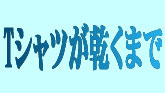 Tシャツが乾くまで