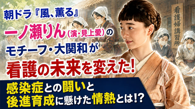 朝ドラ『風、薫る』一ノ瀬りん（演・見上愛）のモチーフ・大関和が看護の未来を変えた！感染症との闘いと後進育成に懸けた情熱とは!?