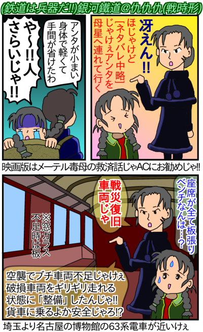 パロディ３コマ漫画「この世界の片隅に」「銀河鉄道999」（戦時標語「鉄道は兵器だ！」）すず＝鉄郎、径子＝メーテル。「この世界の片隅に」が戦前美化とアンチ批判される理由は、空襲等で１万以上の鉄道車両を破壊されたのに戦災復旧車を登場させないから？然しラストに出てくる呉線ＳＬ客車は「鎧戸」ではなく破損窓を板で応急処置された戦災車両にも見える