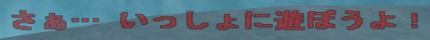 さあ… いっしょに遊ぼうよ！