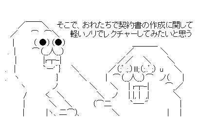そこで、おれたちで契約書の作成に関して軽いノリでレクチャーしてみたいと思う。