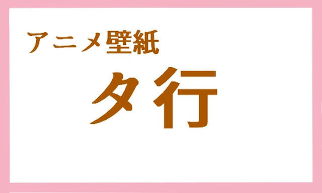 アニメ壁紙 タ行 ５０音順まとめ アニメ壁紙cute2 新作アニメ壁紙まとめの扉