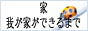 家～我が家ができるまで～へ