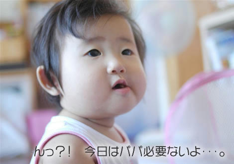 今日はパパ必要ないよ(￣w￣)　ぷっ