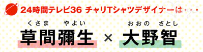 日テレ24時間テレビチャリTデザイナー草間 彌生×大野 智