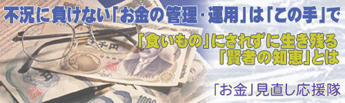 不況に負けない「お金の管理・運用は「この手」で　「食いもの」にされずに生き残る「賢者の知恵とは」　「お金」見直し応援隊