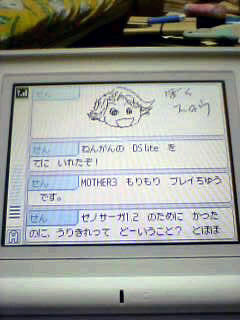 ねんがんの　DS lite を　てに　いれたぞ　！　MOTHER3　もりもり　プレイ中です。ゼノサーガ1・2のために買ったのに、売り切れってどーいうこと？　とほほ