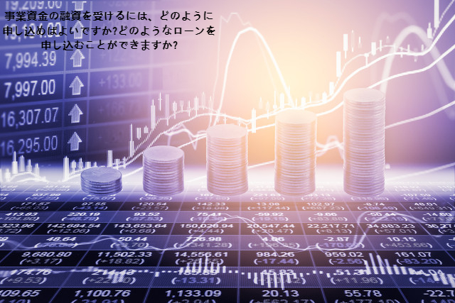 事業資金の融資を受けるには、どのように申し込めばよいですか?どのようなローンを申し込むことができますか?