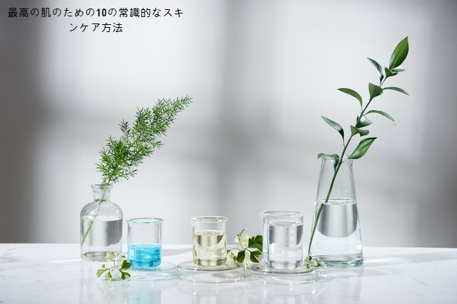 最高の肌のための10の常識的なスキンケア方法