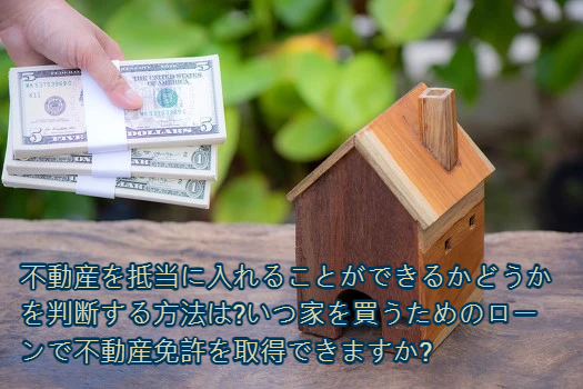 不動産を抵当に入れることができるかどうかを判断する方法は?いつ家を買うためのローンで不動産免許を取得できますか?