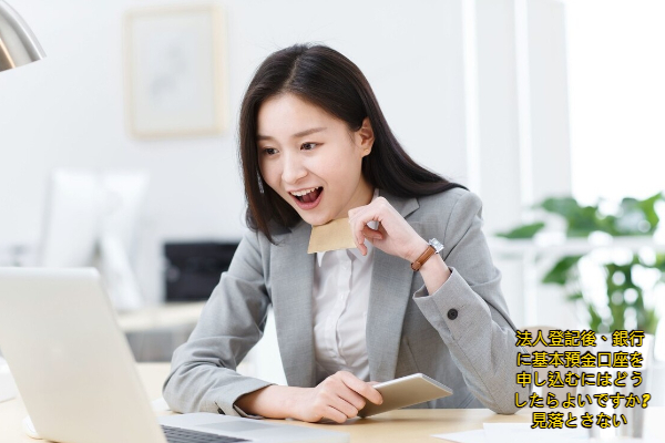 法人登記後、銀行に基本預金口座を申し込むにはどうしたらよいですか? 見落とさない