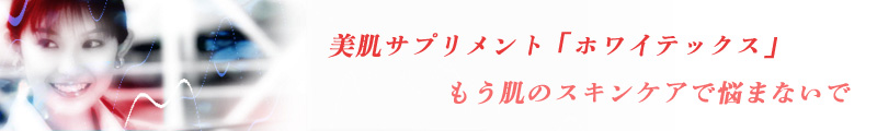 ホワイテックスで美肌スキンケア