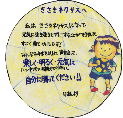 きさきネクサスへ
私は、きさきネクサスになって、元気に生き生きとプレーすることができました。すごく楽しかったです！みんなで今まで以上に声を出して、楽しく・明るく・元気にハンドボールを続けてください。</br>自分に勝ってください！！
