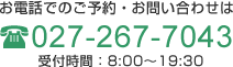 お電話でのご予約・お問い合わせは　027-267-7043　受付時間　8：00～19：30