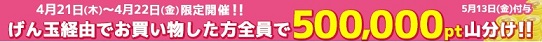 げん玉　21日～22日にげん玉経由でお買い物をして、500,000ptに参加しよう。