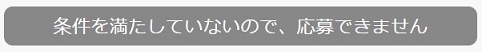 条件を満たしていないので、応募できません