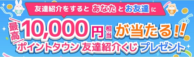ポイントタウン　最高1万円が当たる、お友達紹介くじ5枚配布キャンペーン