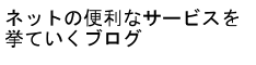 ネットの便利なサービスを挙げてくブログ