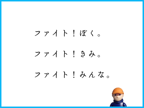 ファイト！ぼく。　ファイト！きみ。　ファイト！みんな。