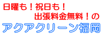 日曜も！祝日も！出張料金無料！のアクアクリーン福岡