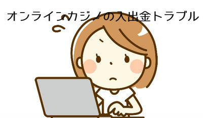 オンラインカジノの入出金トラブル