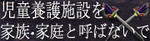 養護施設を家族・家庭と呼ばないで
