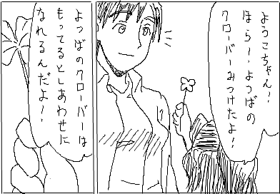 ようこちゃん！ ほら！ よつばのクローバーみつけたよ！よつばのクローバーはもってるとしあわせになれるんだよ！