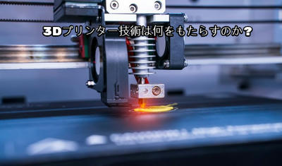 3Dプリンター技術は何をもたらすのか?