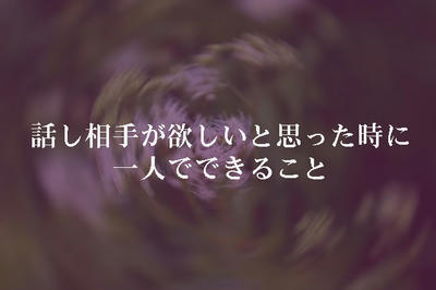 話し相手が欲しいと思った時に一人でできること