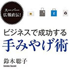 スーパー広報直伝! ビジネスで成功する手みやげ術