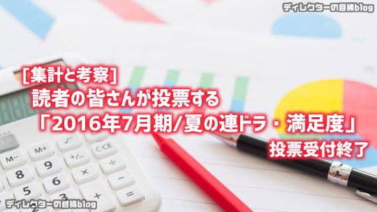 [集計と考察] 読者の皆さんが投票する「2016年7月期/夏の連ドラ・満足度」投票受付終了