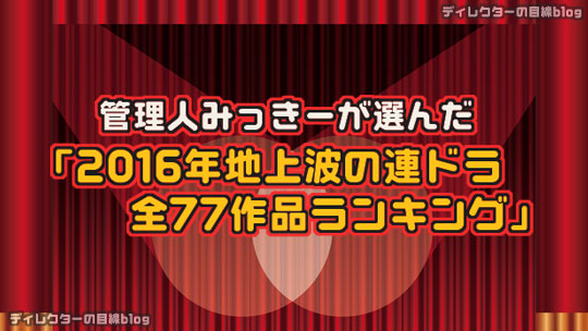 管理人みっきーが選んだ「2016年地上波の連ドラ 全77作品ランキング」