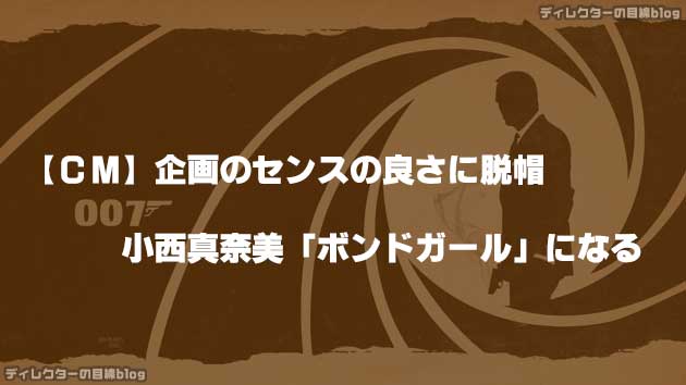【CM】企画のセンスの良さに脱帽! 小西真奈美「ボンドガール」になる!