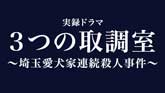 実録ドラマ「3つの取調室～埼玉愛犬家連続殺人事件～」