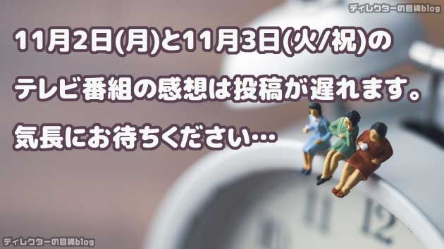 11月2日(月)と11月3日(火祝)のテレビ番組の感想は投稿が遅れます。気長にお待ちください…