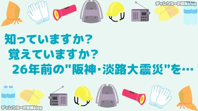 知っていますか？ 覚えていますか？ 26年前の阪神・淡路大震災を…