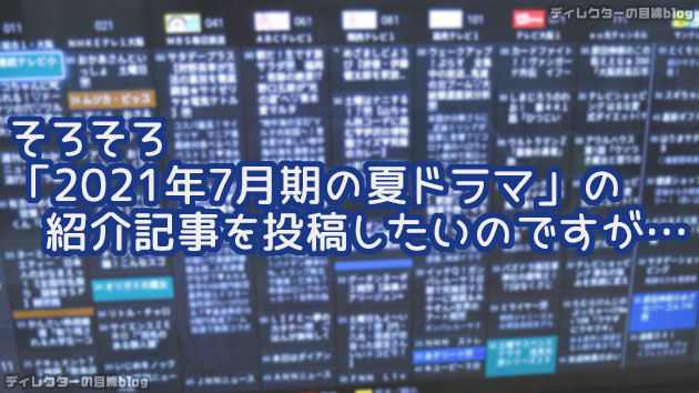 そろそろ「2021年7月期の夏ドラマ」の紹介記事を投稿したいのですが…