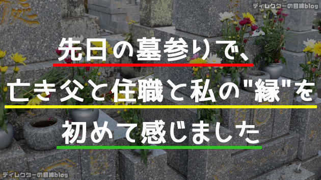 先日の墓参りで、亡き父と住職と私の縁を初めて感じました