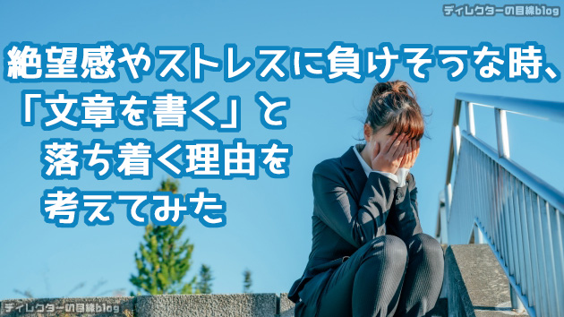 絶望感やストレスに負けそうな時、「文章を書く」と落ち着く理由を考えてみた