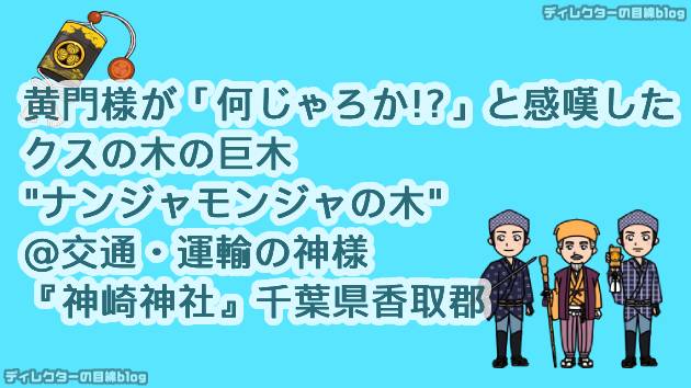 黄門様が「何じゃろか!?」と感嘆したクスの木の巨木“ナンジャモンジャの木”＠交通・運輸の神様『神崎神社』千葉県香取郡