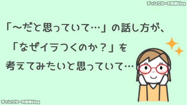 「～だと思っていて…」の話し方が、「なぜイラつくのか？」を考えてみたいと思っていて…