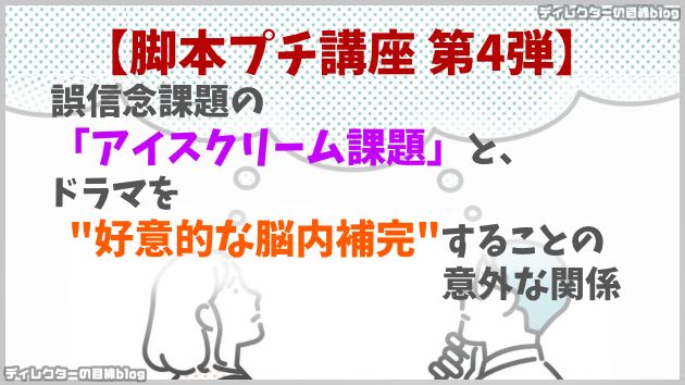 【脚本プチ講座 第4弾】誤信念課題の「アイスクリーム課題」と、ドラマを「好意的な脳内補完」することの意外な関係